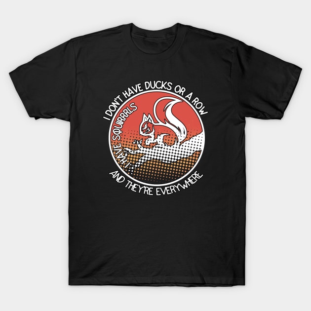 I Don't Have Ducks Or A Row I Have Squirrels T-Shirt by Ghani Store